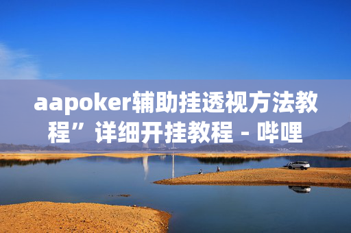 aapoker辅助挂透视方法教程”详细开挂教程 - 哔哩