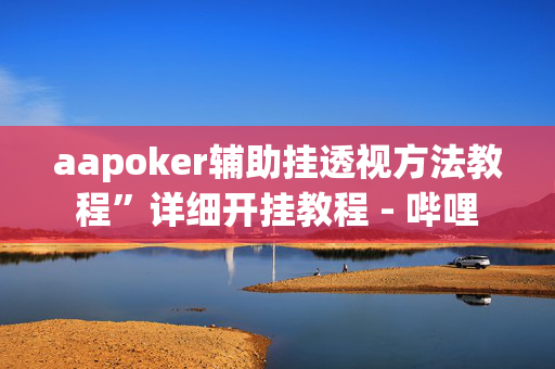 aapoker辅助挂透视方法教程”详细开挂教程 - 哔哩