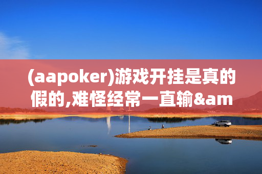 (aapoker)游戏开挂是真的假的,难怪经常一直输&原来有猫腻