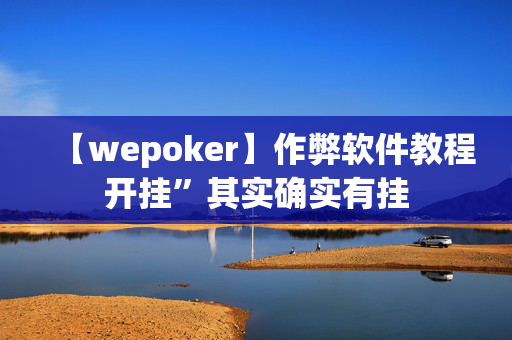 WePoker能开挂透视吗”原来确实有挂