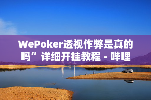 WePoker透视作弊是真的吗”详细开挂教程 - 哔哩