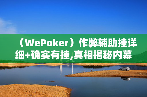 （WePoker）作弊辅助挂详细+确实有挂,真相揭秘内幕