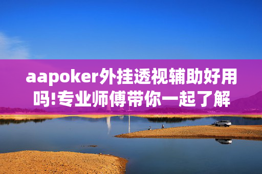 aapoker外挂透视辅助好用吗!专业师傅带你一起了解-知乎