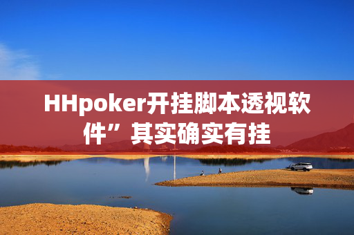 HHpoker开挂脚本透视软件”其实确实有挂