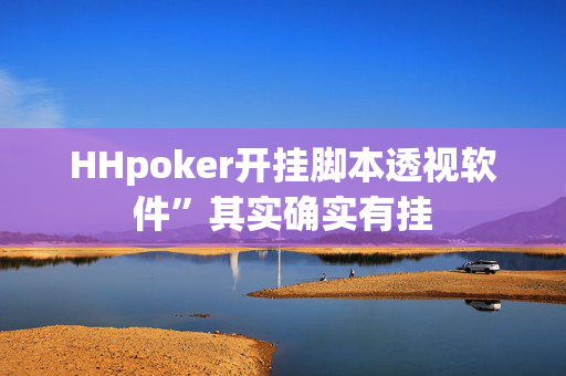 HHpoker开挂脚本透视软件”其实确实有挂