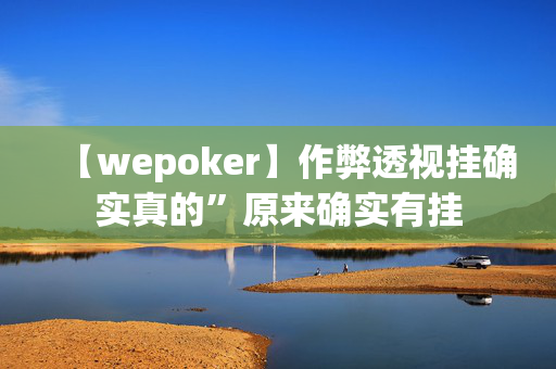 【wepoker】作弊透视挂确实真的”原来确实有挂