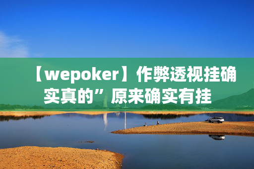 【wepoker】作弊透视挂确实真的”原来确实有挂