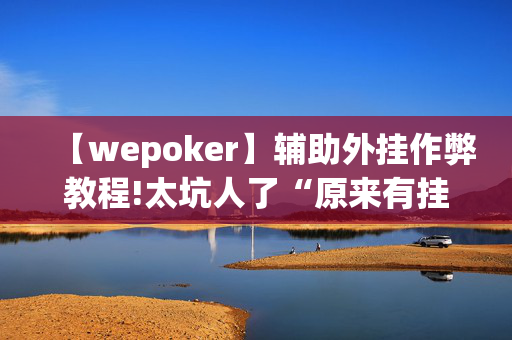 【wepoker】辅助外挂作弊教程!太坑人了“原来有挂