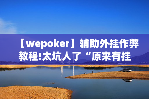 【wepoker】辅助外挂作弊教程!太坑人了“原来有挂