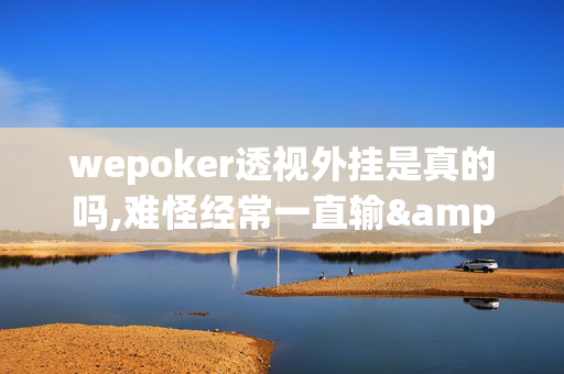 wepoker透视外挂是真的吗,难怪经常一直输&原来有猫腻