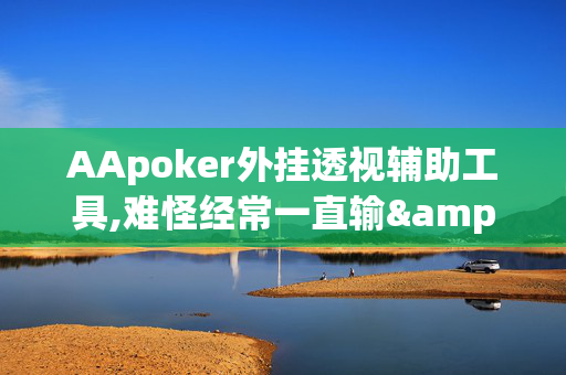 AApoker外挂透视辅助工具,难怪经常一直输&原来有猫腻