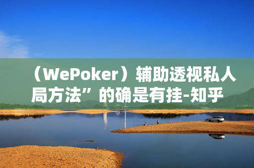 （WePoker）辅助透视私人局方法”的确是有挂-知乎