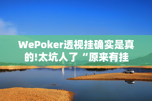 WePoker透视挂确实是真的!太坑人了“原来有挂