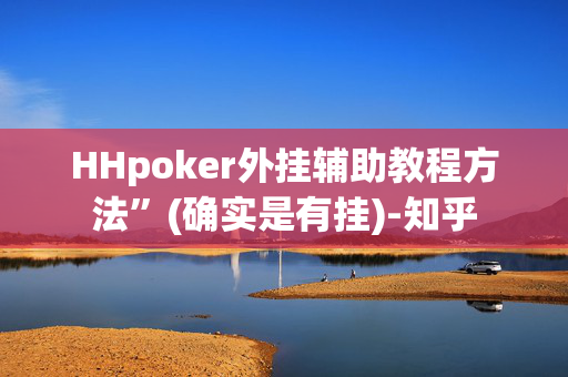 HHpoker外挂辅助教程方法”(确实是有挂)-知乎