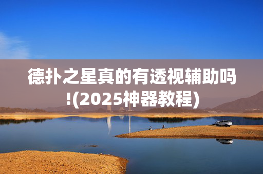 德扑之星真的有透视辅助吗!(2025神器教程)