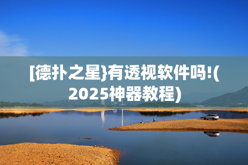 [德扑之星}有透视软件吗!(2025神器教程)