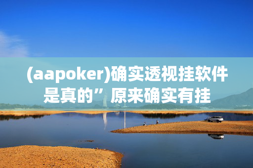 (aapoker)确实透视挂软件是真的”原来确实有挂