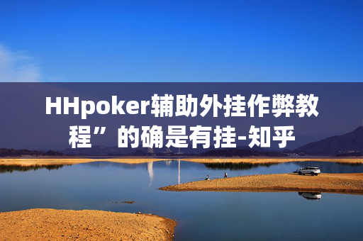 HHpoker辅助外挂作弊教程”的确是有挂-知乎