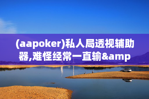 (aapoker)私人局透视辅助器,难怪经常一直输&原来有猫腻