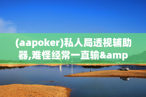 (aapoker)私人局透视辅助器,难怪经常一直输&原来有猫腻