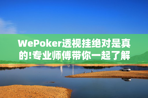 WePoker透视挂绝对是真的!专业师傅带你一起了解-知乎