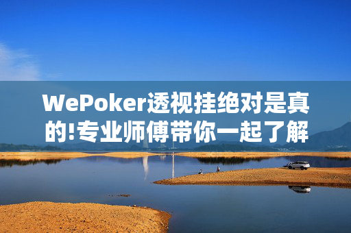 WePoker透视挂绝对是真的!专业师傅带你一起了解-知乎