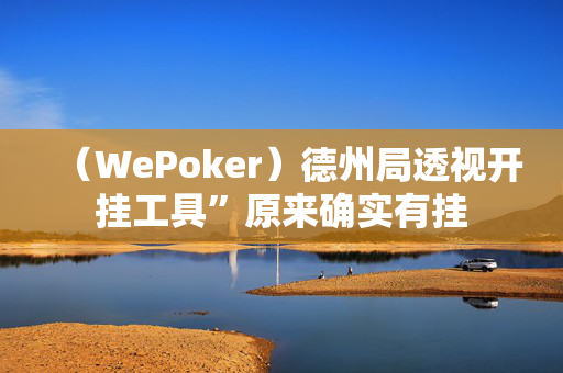 （WePoker）德州局透视开挂工具”原来确实有挂